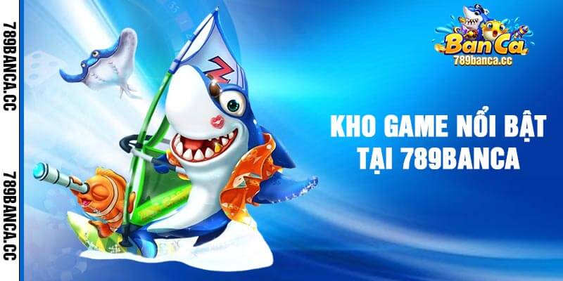 Kho game nổi bật tại 789banca